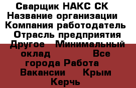 Сварщик НАКС СК › Название организации ­ Компания-работодатель › Отрасль предприятия ­ Другое › Минимальный оклад ­ 60 000 - Все города Работа » Вакансии   . Крым,Керчь